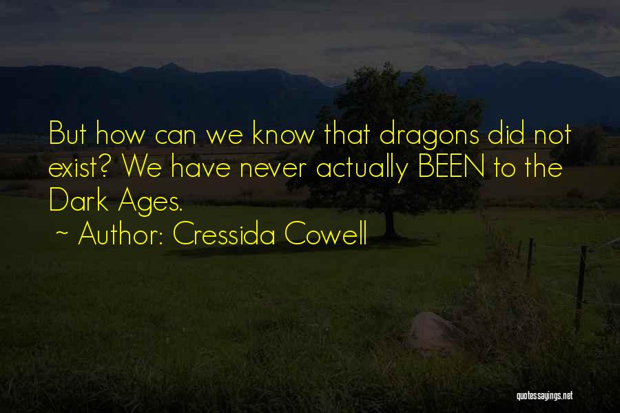 Cressida Cowell Quotes: But How Can We Know That Dragons Did Not Exist? We Have Never Actually Been To The Dark Ages.