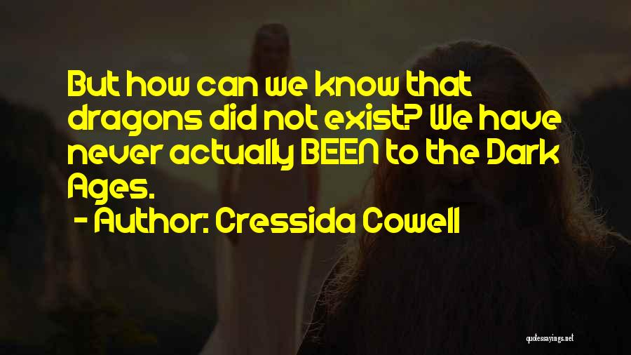 Cressida Cowell Quotes: But How Can We Know That Dragons Did Not Exist? We Have Never Actually Been To The Dark Ages.