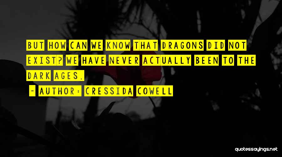 Cressida Cowell Quotes: But How Can We Know That Dragons Did Not Exist? We Have Never Actually Been To The Dark Ages.