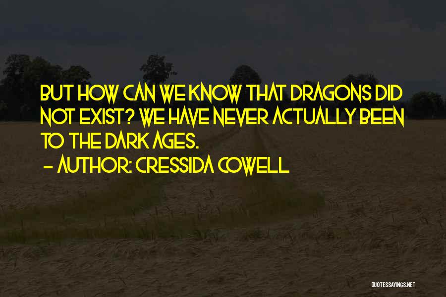 Cressida Cowell Quotes: But How Can We Know That Dragons Did Not Exist? We Have Never Actually Been To The Dark Ages.