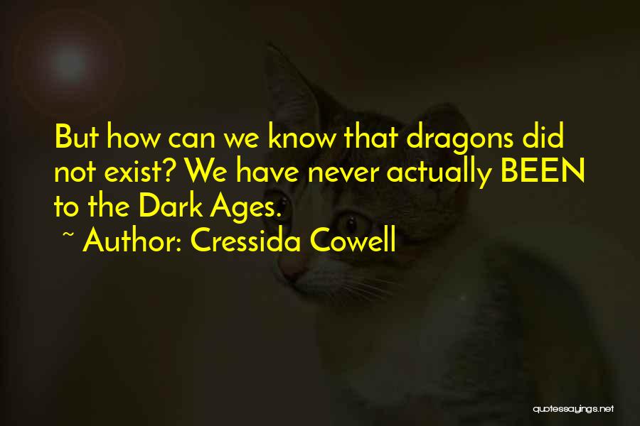 Cressida Cowell Quotes: But How Can We Know That Dragons Did Not Exist? We Have Never Actually Been To The Dark Ages.