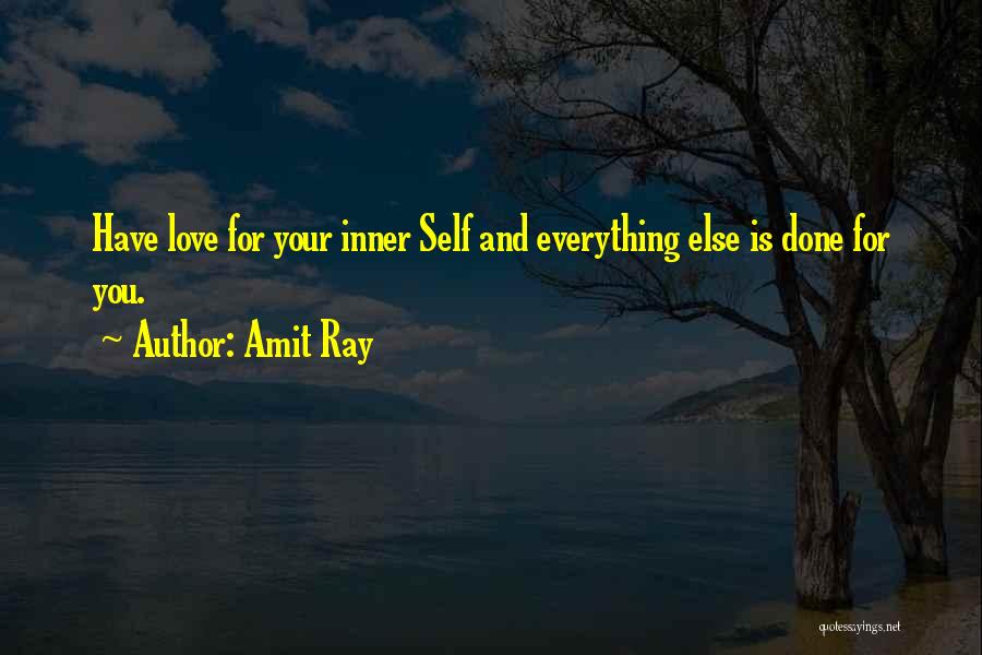 Amit Ray Quotes: Have Love For Your Inner Self And Everything Else Is Done For You.