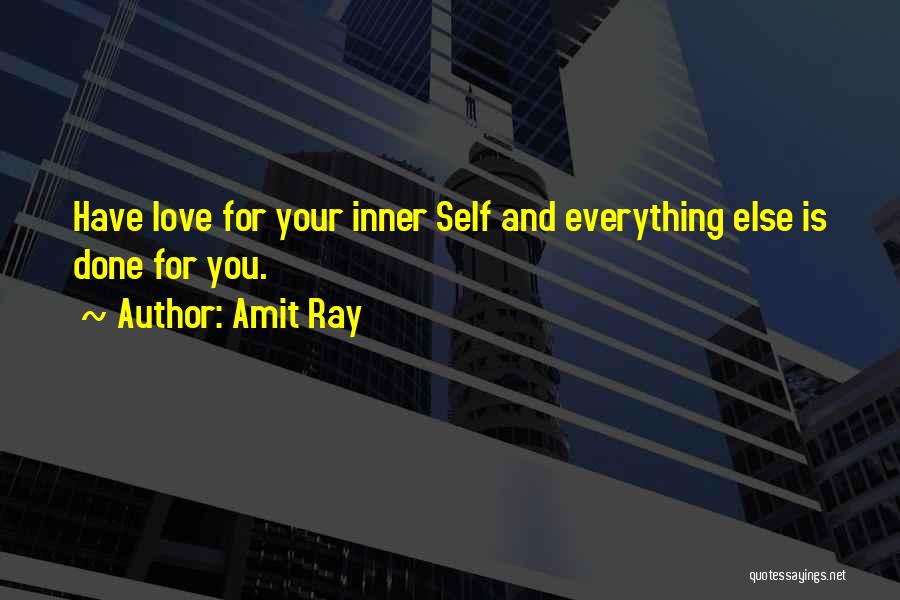 Amit Ray Quotes: Have Love For Your Inner Self And Everything Else Is Done For You.