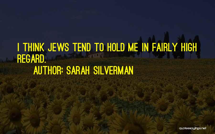 Sarah Silverman Quotes: I Think Jews Tend To Hold Me In Fairly High Regard.