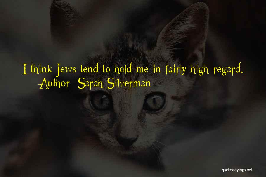 Sarah Silverman Quotes: I Think Jews Tend To Hold Me In Fairly High Regard.