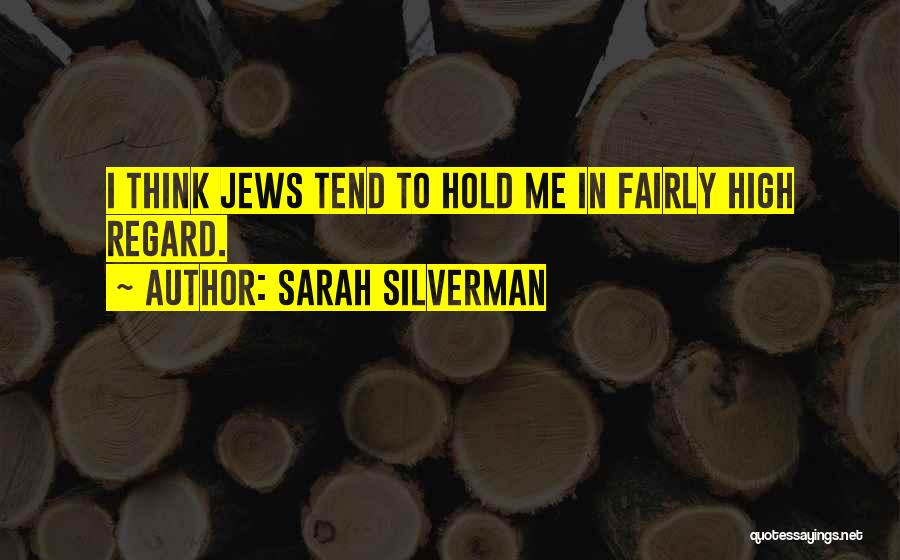 Sarah Silverman Quotes: I Think Jews Tend To Hold Me In Fairly High Regard.