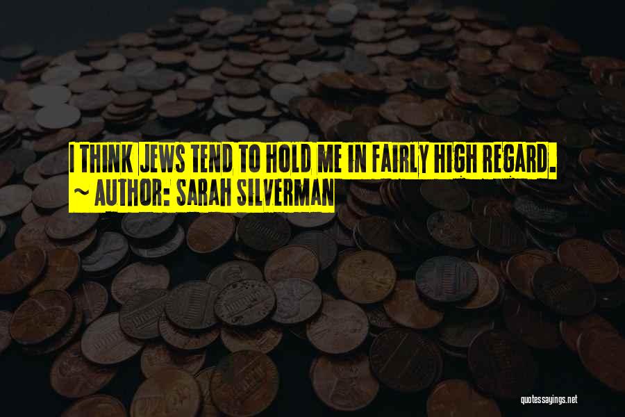 Sarah Silverman Quotes: I Think Jews Tend To Hold Me In Fairly High Regard.