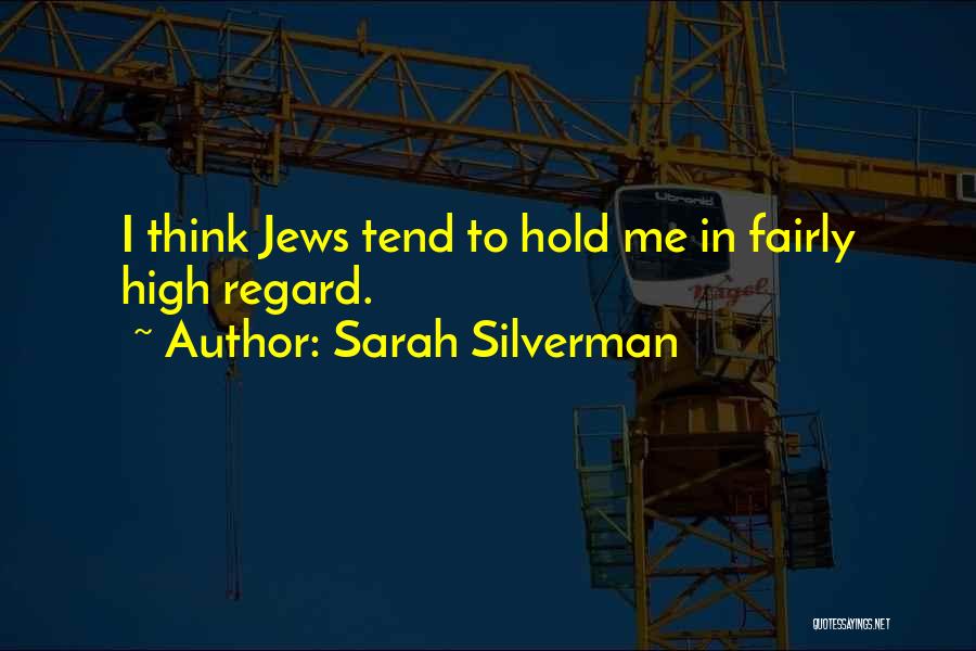 Sarah Silverman Quotes: I Think Jews Tend To Hold Me In Fairly High Regard.