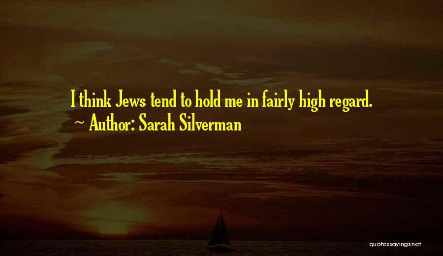 Sarah Silverman Quotes: I Think Jews Tend To Hold Me In Fairly High Regard.