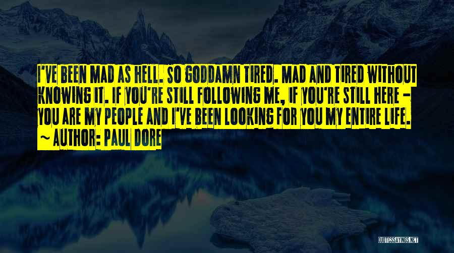 Paul Dore Quotes: I've Been Mad As Hell. So Goddamn Tired. Mad And Tired Without Knowing It. If You're Still Following Me, If