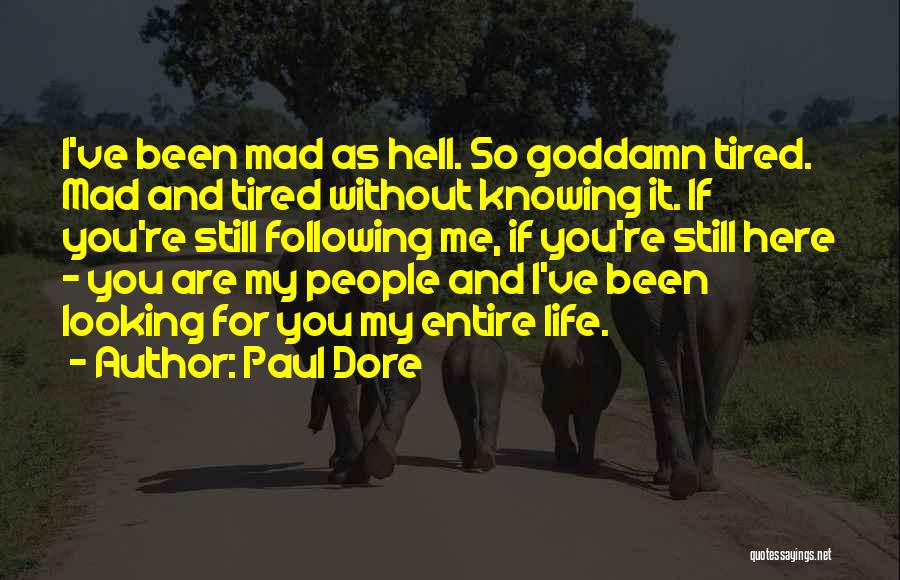 Paul Dore Quotes: I've Been Mad As Hell. So Goddamn Tired. Mad And Tired Without Knowing It. If You're Still Following Me, If