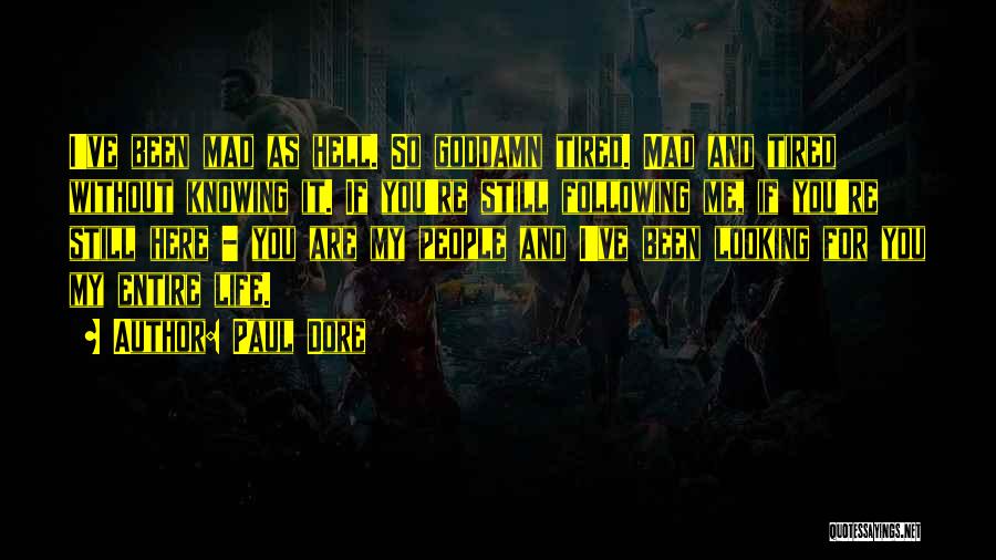 Paul Dore Quotes: I've Been Mad As Hell. So Goddamn Tired. Mad And Tired Without Knowing It. If You're Still Following Me, If