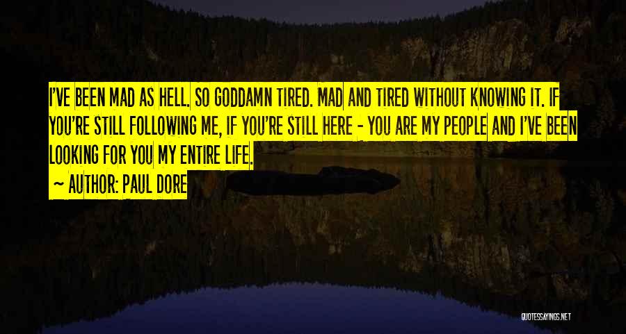 Paul Dore Quotes: I've Been Mad As Hell. So Goddamn Tired. Mad And Tired Without Knowing It. If You're Still Following Me, If