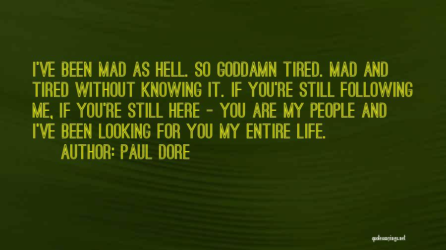 Paul Dore Quotes: I've Been Mad As Hell. So Goddamn Tired. Mad And Tired Without Knowing It. If You're Still Following Me, If