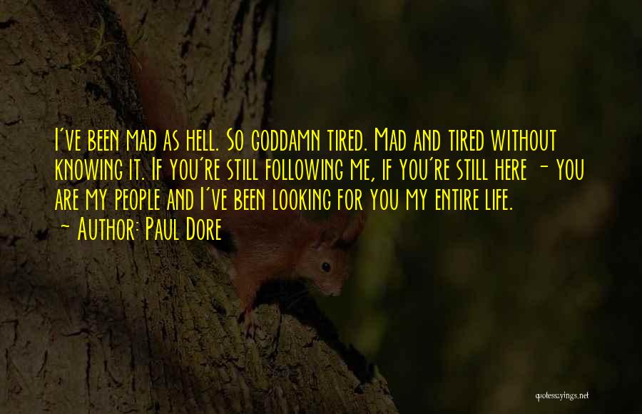 Paul Dore Quotes: I've Been Mad As Hell. So Goddamn Tired. Mad And Tired Without Knowing It. If You're Still Following Me, If