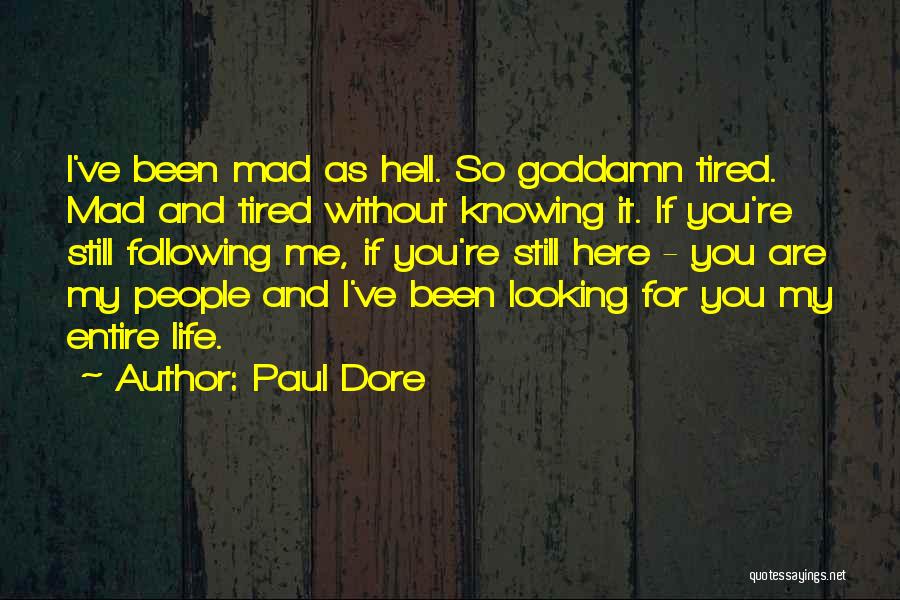 Paul Dore Quotes: I've Been Mad As Hell. So Goddamn Tired. Mad And Tired Without Knowing It. If You're Still Following Me, If