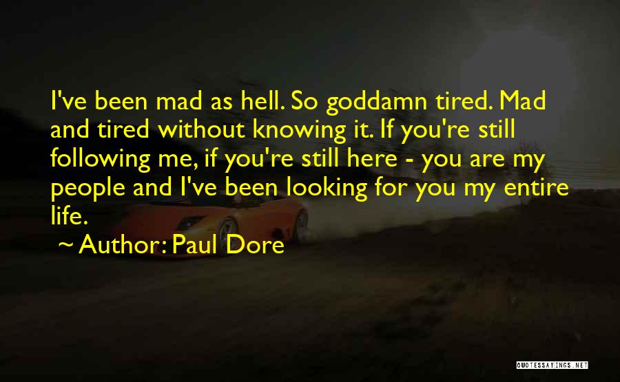 Paul Dore Quotes: I've Been Mad As Hell. So Goddamn Tired. Mad And Tired Without Knowing It. If You're Still Following Me, If