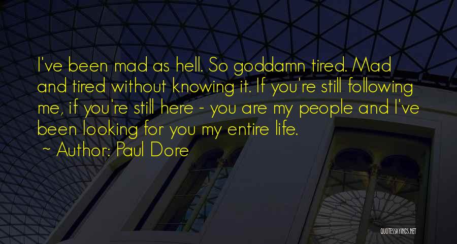 Paul Dore Quotes: I've Been Mad As Hell. So Goddamn Tired. Mad And Tired Without Knowing It. If You're Still Following Me, If