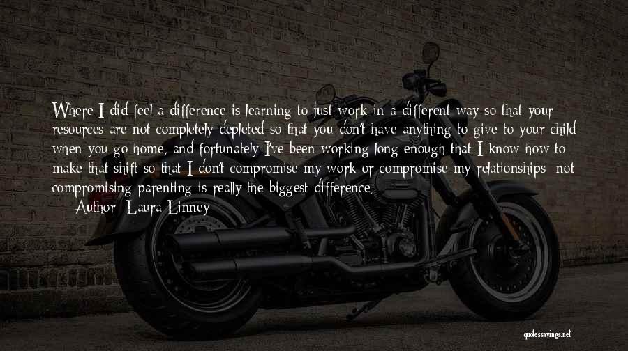 Laura Linney Quotes: Where I Did Feel A Difference Is Learning To Just Work In A Different Way So That Your Resources Are