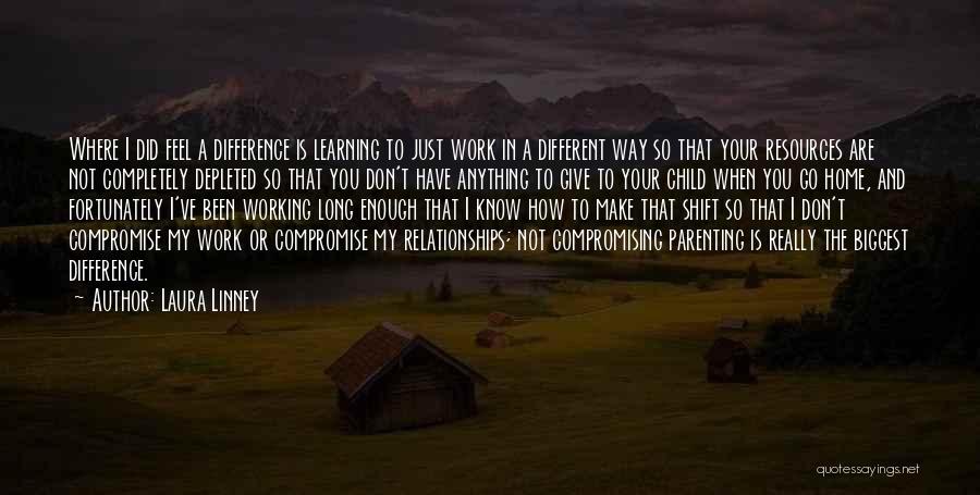 Laura Linney Quotes: Where I Did Feel A Difference Is Learning To Just Work In A Different Way So That Your Resources Are