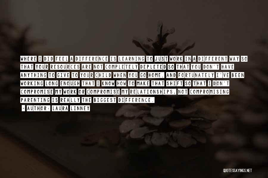 Laura Linney Quotes: Where I Did Feel A Difference Is Learning To Just Work In A Different Way So That Your Resources Are
