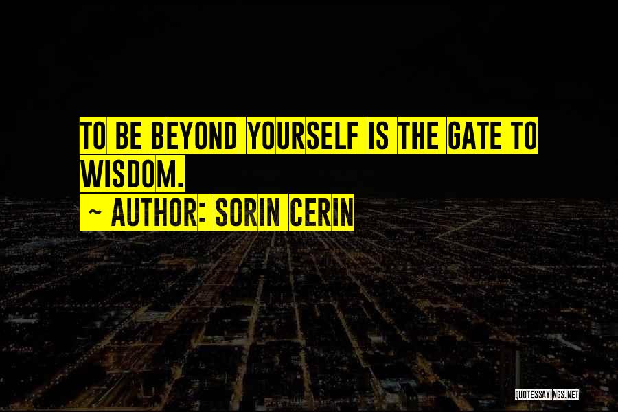 Sorin Cerin Quotes: To Be Beyond Yourself Is The Gate To Wisdom.