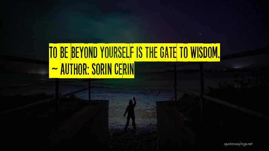 Sorin Cerin Quotes: To Be Beyond Yourself Is The Gate To Wisdom.