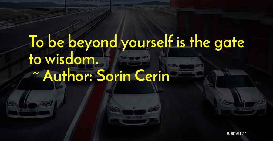 Sorin Cerin Quotes: To Be Beyond Yourself Is The Gate To Wisdom.