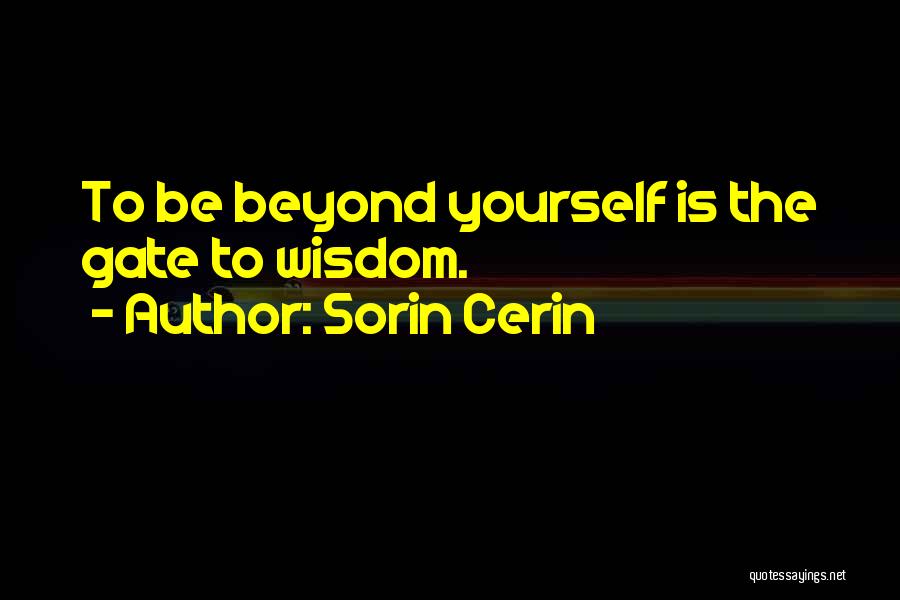 Sorin Cerin Quotes: To Be Beyond Yourself Is The Gate To Wisdom.