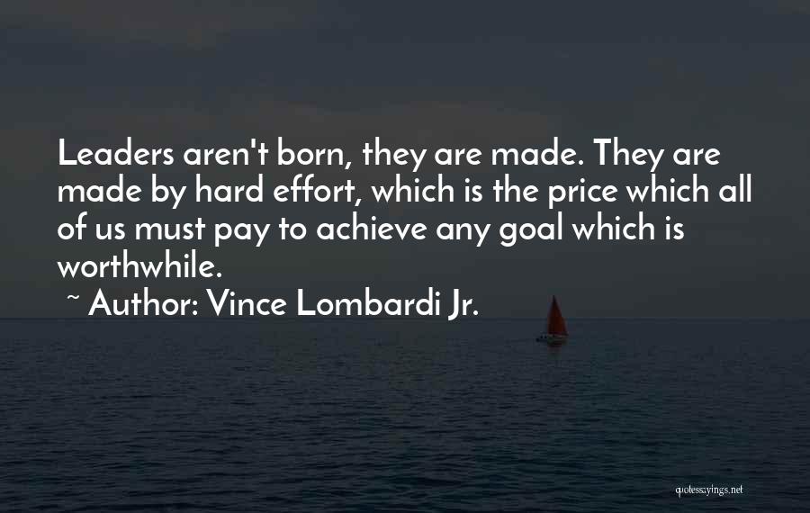 Vince Lombardi Jr. Quotes: Leaders Aren't Born, They Are Made. They Are Made By Hard Effort, Which Is The Price Which All Of Us