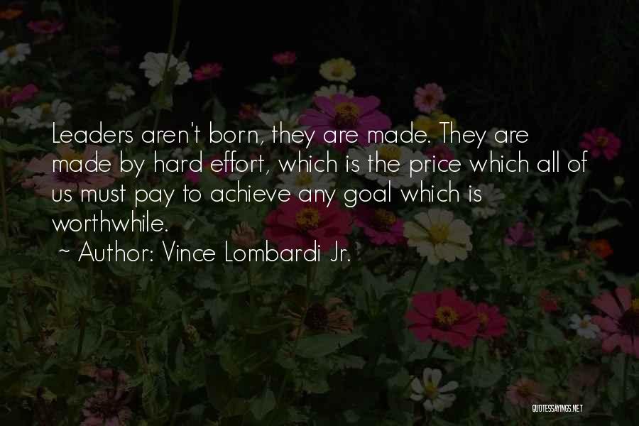 Vince Lombardi Jr. Quotes: Leaders Aren't Born, They Are Made. They Are Made By Hard Effort, Which Is The Price Which All Of Us