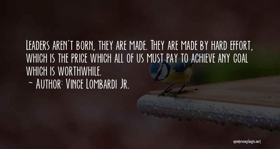 Vince Lombardi Jr. Quotes: Leaders Aren't Born, They Are Made. They Are Made By Hard Effort, Which Is The Price Which All Of Us