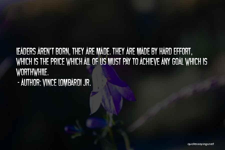 Vince Lombardi Jr. Quotes: Leaders Aren't Born, They Are Made. They Are Made By Hard Effort, Which Is The Price Which All Of Us