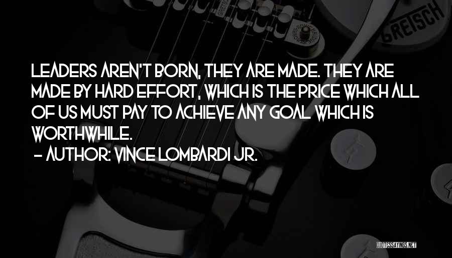 Vince Lombardi Jr. Quotes: Leaders Aren't Born, They Are Made. They Are Made By Hard Effort, Which Is The Price Which All Of Us
