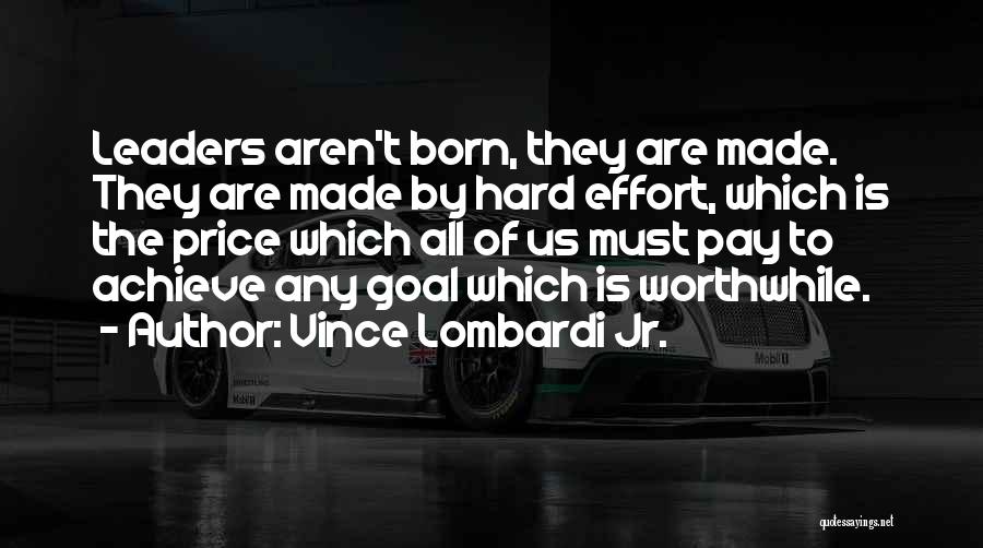 Vince Lombardi Jr. Quotes: Leaders Aren't Born, They Are Made. They Are Made By Hard Effort, Which Is The Price Which All Of Us