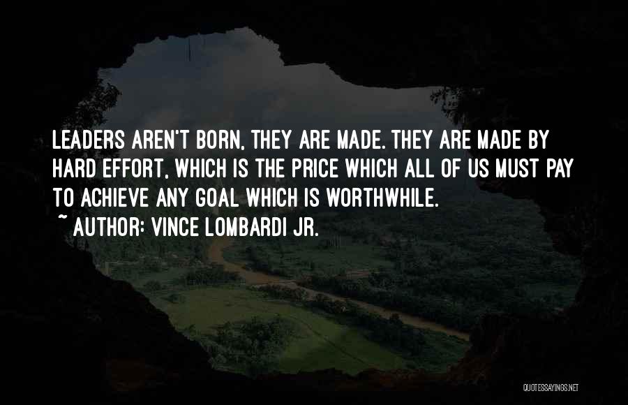 Vince Lombardi Jr. Quotes: Leaders Aren't Born, They Are Made. They Are Made By Hard Effort, Which Is The Price Which All Of Us