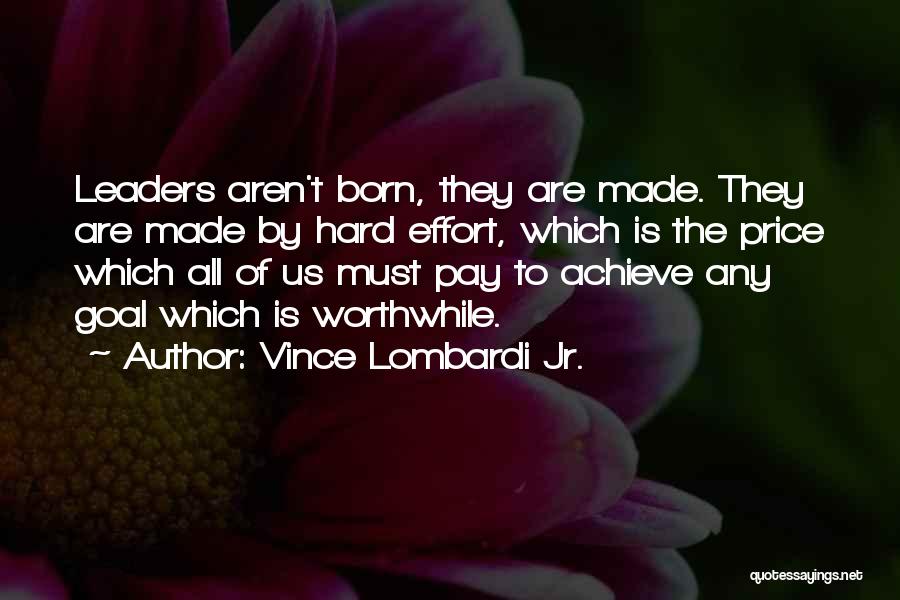 Vince Lombardi Jr. Quotes: Leaders Aren't Born, They Are Made. They Are Made By Hard Effort, Which Is The Price Which All Of Us