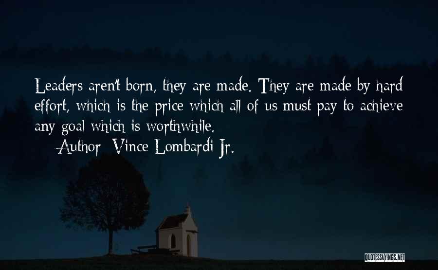 Vince Lombardi Jr. Quotes: Leaders Aren't Born, They Are Made. They Are Made By Hard Effort, Which Is The Price Which All Of Us