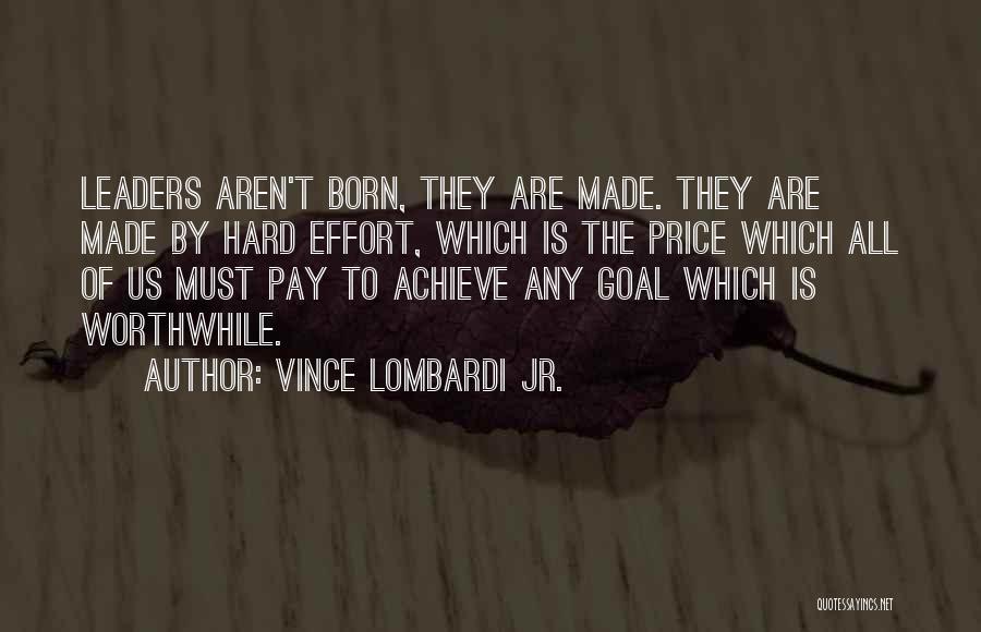 Vince Lombardi Jr. Quotes: Leaders Aren't Born, They Are Made. They Are Made By Hard Effort, Which Is The Price Which All Of Us