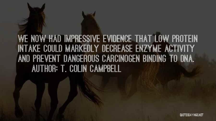 T. Colin Campbell Quotes: We Now Had Impressive Evidence That Low Protein Intake Could Markedly Decrease Enzyme Activity And Prevent Dangerous Carcinogen Binding To