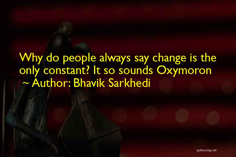 Bhavik Sarkhedi Quotes: Why Do People Always Say Change Is The Only Constant? It So Sounds Oxymoron