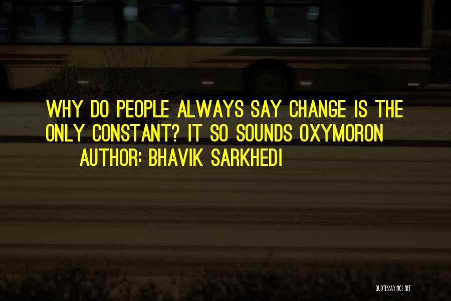 Bhavik Sarkhedi Quotes: Why Do People Always Say Change Is The Only Constant? It So Sounds Oxymoron