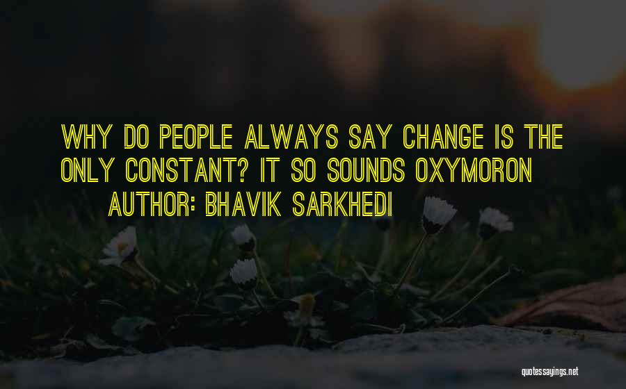 Bhavik Sarkhedi Quotes: Why Do People Always Say Change Is The Only Constant? It So Sounds Oxymoron