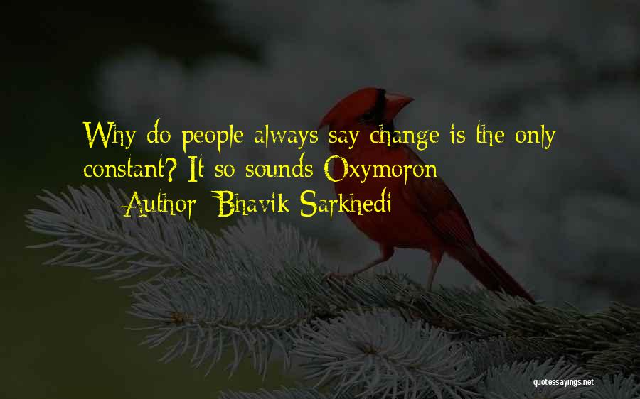 Bhavik Sarkhedi Quotes: Why Do People Always Say Change Is The Only Constant? It So Sounds Oxymoron