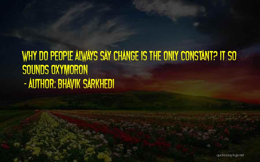 Bhavik Sarkhedi Quotes: Why Do People Always Say Change Is The Only Constant? It So Sounds Oxymoron