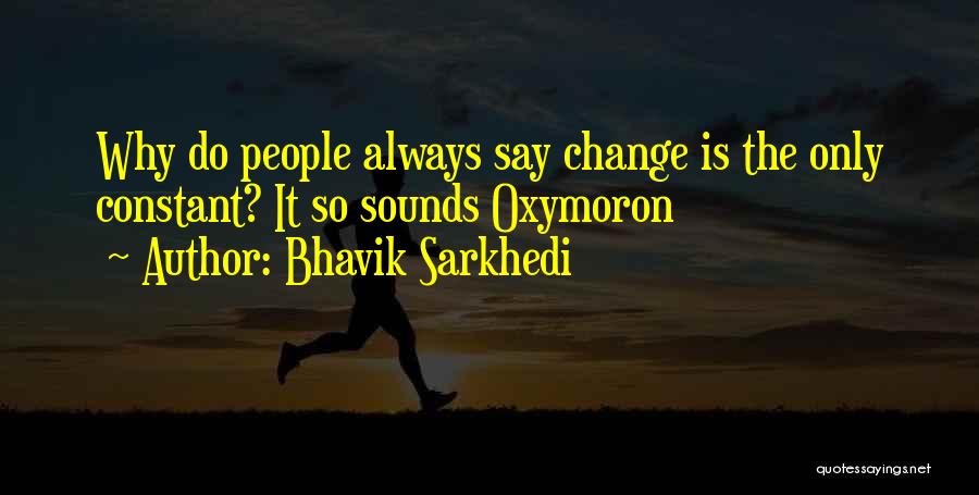 Bhavik Sarkhedi Quotes: Why Do People Always Say Change Is The Only Constant? It So Sounds Oxymoron