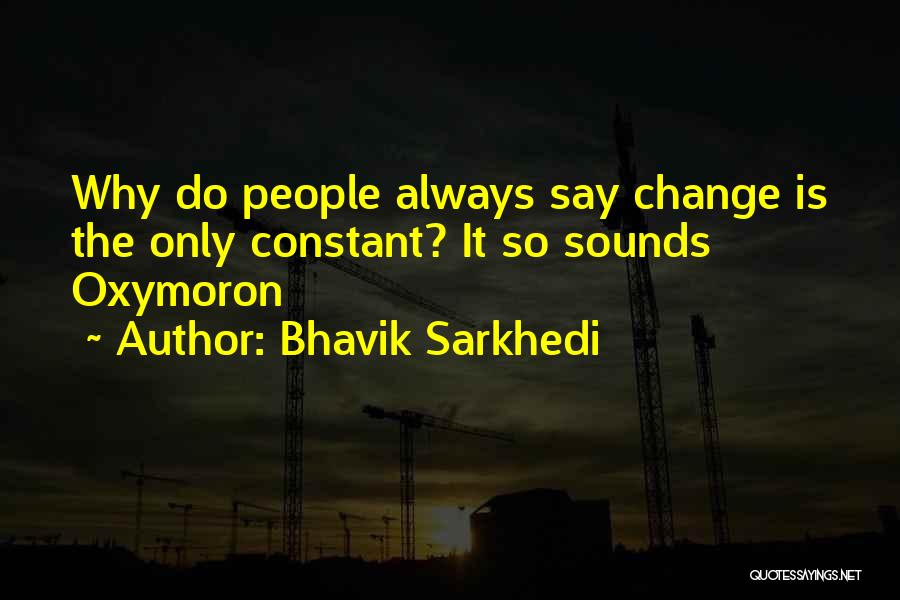 Bhavik Sarkhedi Quotes: Why Do People Always Say Change Is The Only Constant? It So Sounds Oxymoron