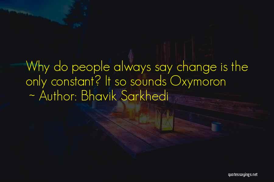 Bhavik Sarkhedi Quotes: Why Do People Always Say Change Is The Only Constant? It So Sounds Oxymoron