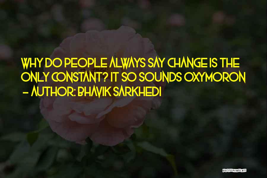 Bhavik Sarkhedi Quotes: Why Do People Always Say Change Is The Only Constant? It So Sounds Oxymoron