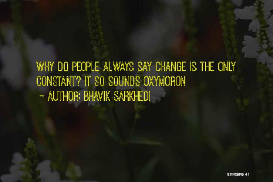 Bhavik Sarkhedi Quotes: Why Do People Always Say Change Is The Only Constant? It So Sounds Oxymoron